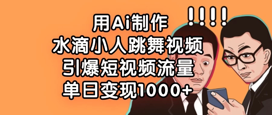 用Ai制作水滴小人跳舞视频，引爆短视频流量，单日变现1000+-九零网创