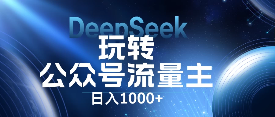 DeepSeek玩转公众号流量主，日入1000+，每天几分钟，操作简单零门槛。-九零网创