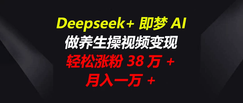 Deepseek+即梦AI，做养生操视频变现，轻松涨粉38万+，月入一万+-九零网创