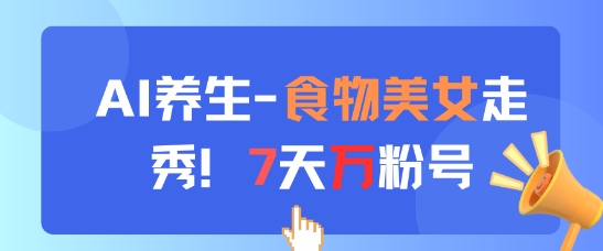 AI养生新玩法，食物美女走秀，7天万粉号-秦汉日记