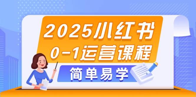 2025小红书0-1运营课程，选品、素材、笔记制作与发布技巧-秦汉日记