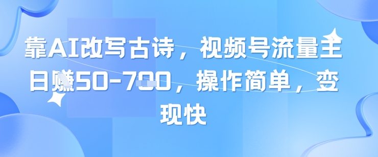 靠AI改写古诗，视频号流量主日入几张，操作简单，变现快-秦汉日记