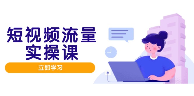短视频流量实战班，人设打造内容优化，矩阵投放管控有序，助力流量变现路-秦汉日记