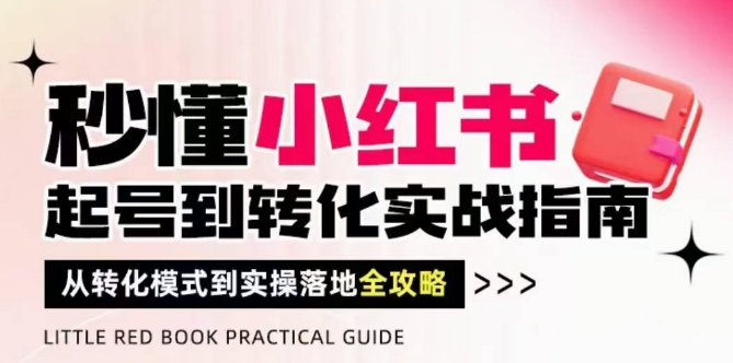 秒懂小红书-起号到转化实战指南，​从转化模式到实操落地全攻略，让你破解流量玄学，做得有结果-秦汉日记