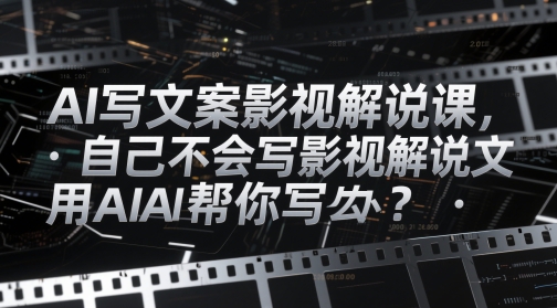 AI写文案影视解说课，自己不会写影视解说文案怎么办？用AI帮你写-秦汉日记