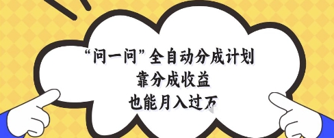问一问全自动分成计划，靠分成收益也能月入过1W【揭秘】-秦汉日记