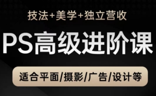 PS高级后期进阶课(技法+美学+独立营收)，适合平面摄影广告设计等-秦汉日记