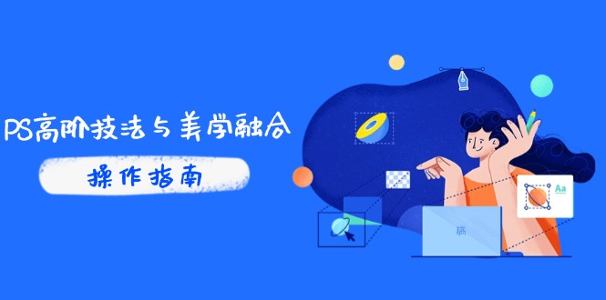 PS高阶技法与美学融合：商业光效/调色逻辑拆解，抖音IP运营+AI修图实战-秦汉日记