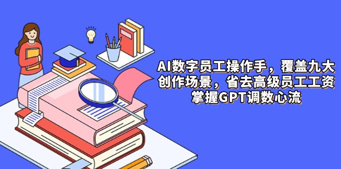 AI数字员工操作手，9大场景内容创作，省去高级员工工资，掌握GPT调数心流-秦汉日记