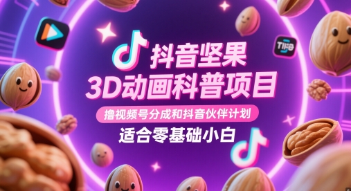 抖音坚果3D动画科普项目，撸视频号分成和抖音伙伴计划，适合零基础小白-秦汉日记