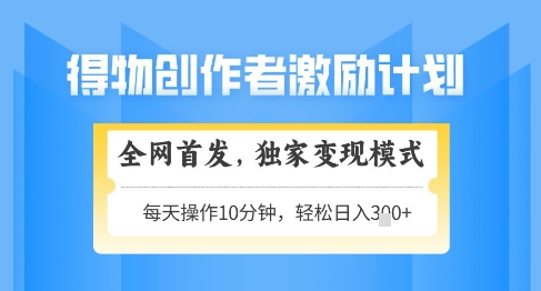 得物创作者激励，独家变现模式，轻松上手，日入3张+可矩阵，可放大【揭秘】-秦汉日记