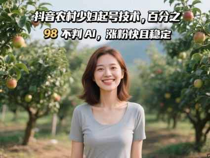 抖音农村少妇起号技术，百分之98不判AI，涨粉快且稳定-秦汉日记