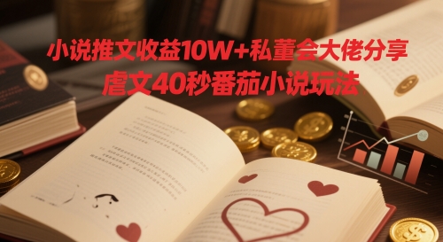 小说推文收益10W+私董会大佬分享，虐文40秒番茄小说玩法-秦汉日记