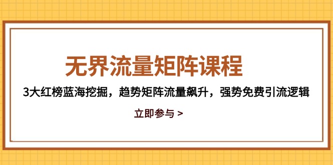 无界流量矩阵课程，3大红榜蓝海挖掘，趋势矩阵流量飙升，强势免费引流逻辑-秦汉日记