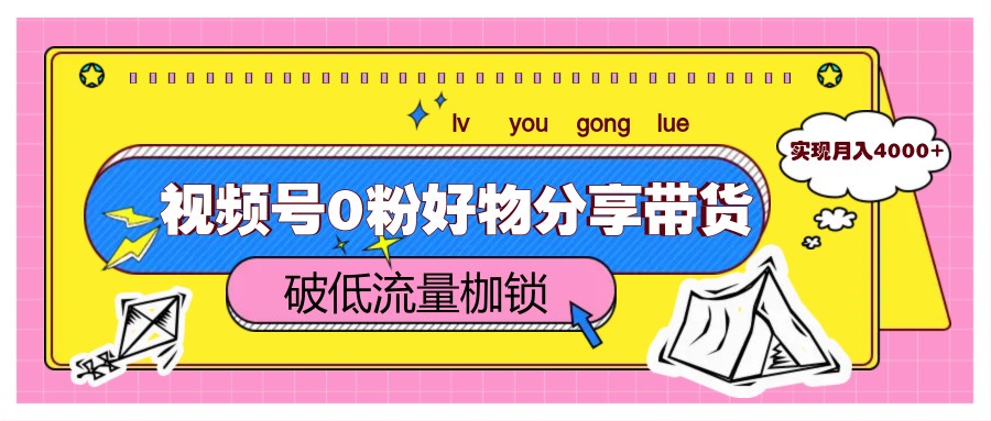 视频号0粉好物分享带货，突破低流量枷锁，实现月入4000+-秦汉日记