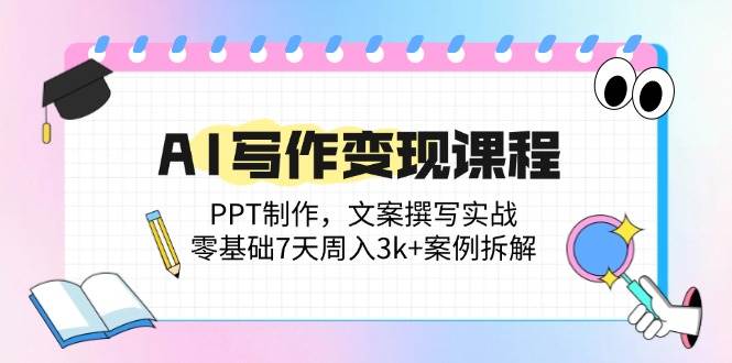 （14769期）AI写作变现课程：PPT制作，文案撰写实战，零基础7天周入3k+案例拆解-秦汉日记
