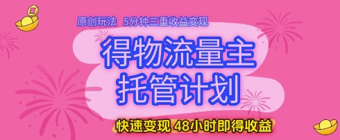 得物流量主托管计划，原创玩法，5分钟三重收益变现，快速变现，48小时即得收益【揭秘】-秦汉日记