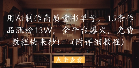 用AI制作高质量书单号，15条作品涨粉13W，全平台爆火，免费教程快来抄(附详细教程)-秦汉日记