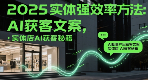 2025实体强效率方法：AI批量产出获客文案，实体店AI获客秘籍-秦汉日记