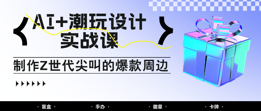 AI+潮玩设计实战课：手把手教你制作Z世代尖叫的爆款周边，自媒体人必学印钞术！-秦汉日记