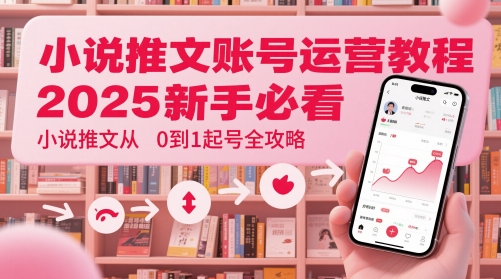 小说推文账号运营起号教程，2025新手必看，小说推文从0到1起号全攻略-秦汉日记