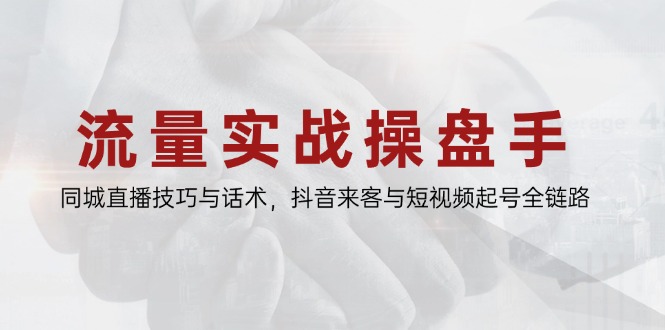 流量实战操盘手，同城直播技巧与话术，抖音来客与短视频起号全链路-秦汉日记