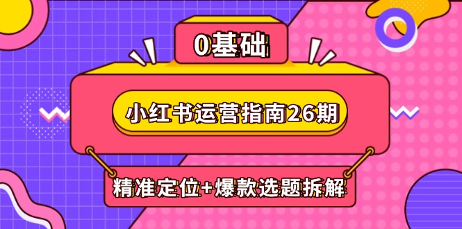 小红书运营指南26期：精准定位+爆款选题拆解,DeepSeek辅助创作与电商变现-秦汉日记