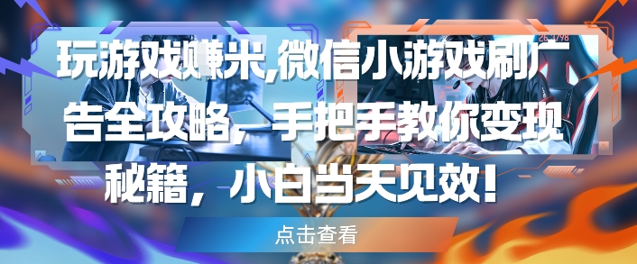 玩游戏挣米，微信小游戏刷广告全攻略，手把手教你变现秘籍，小白当天见效-秦汉日记