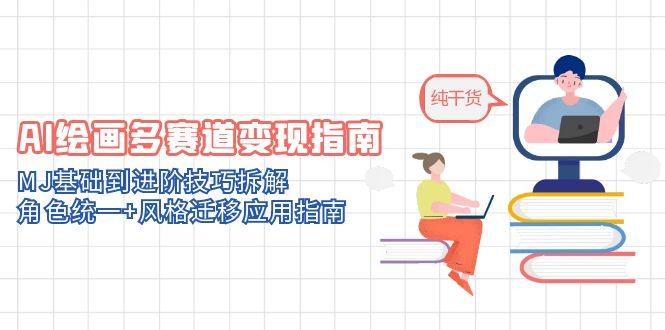 AI绘画多赛道变现指南：MJ基础到进阶技巧拆解，角色统一+风格迁移应用指南-秦汉日记