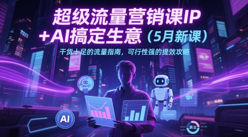 超级流量营销课IP+AI搞定生意(5月新课)干货十足的流量指南，可行性强的提效攻略-秦汉日记