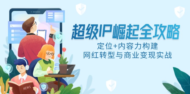 超级IP崛起全攻略，定位+内容力构建，网红转型与商业变现实战-秦汉日记