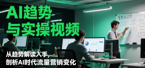 AI趋势与实操视频，从趋势解读入手，剖析AI时代流量营销变化-秦汉日记