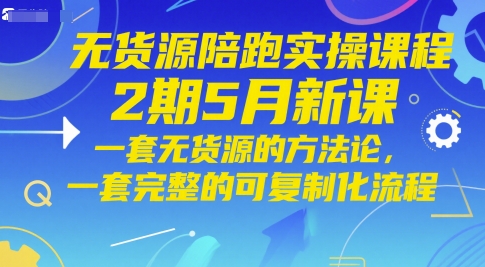 无货源陪跑实操课程2期5月新课，一套无货源的方法论，一套完整的可复制化流程-秦汉日记