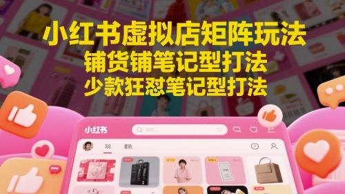 小红书虚拟店矩阵玩法，铺货铺笔记型打法，少款狂怼笔记型打法-秦汉日记