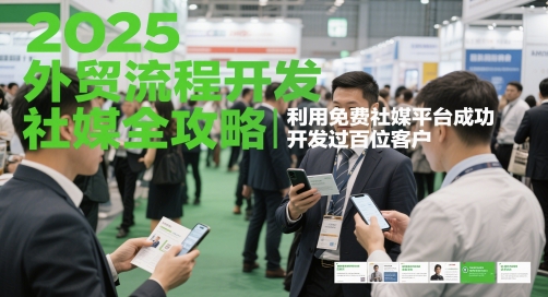 2025外贸流程开发社媒全攻略，利用免费社媒平台成功开发过百位客户-秦汉日记