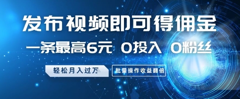 发布视频即可得佣金，一条最高6元，0投入 0粉丝  会发视频就行，月入过W，批量操作收益翻倍【揭秘】-秦汉日记
