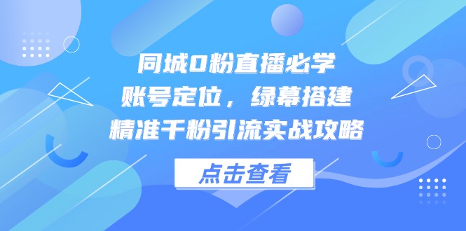 同城0粉直播必学，账号定位，绿幕搭建，精准千粉引流实战攻略-秦汉日记