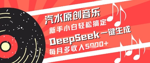汽水原创音乐DeepSeek一键生成新手小白轻松搞定每月多收入5k+【揭秘】-秦汉日记