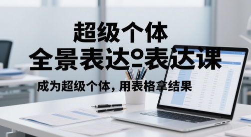 超级个体全景表达课，成为超级个体，用表格拿结果-秦汉日记