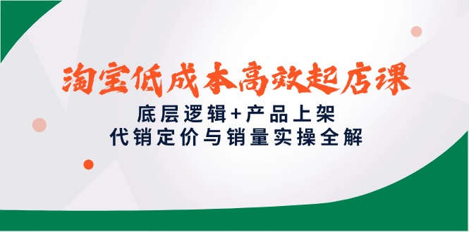 淘宝低成本高效起店课，底层逻辑+产品上架，代销定价与销量实操全解-秦汉日记