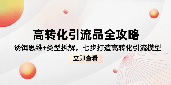高转化引流品全攻略，诱饵思维+类型拆解，七步打造高转化引流模型-秦汉日记