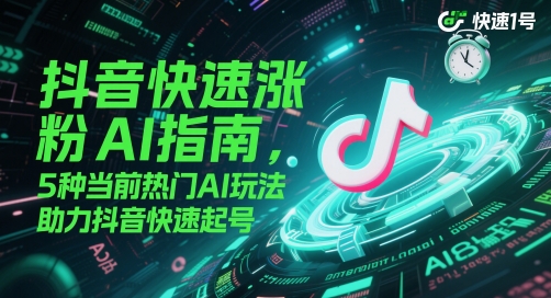 抖音快速涨粉AI指南，5种当前热门AI玩法，助力抖音快速起号-秦汉日记