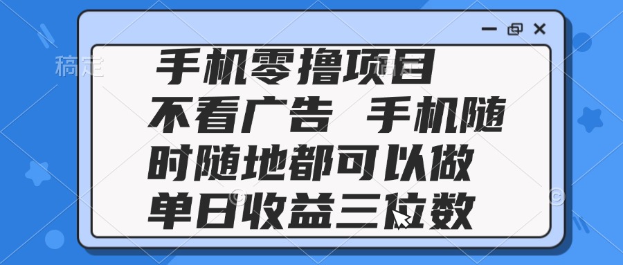 2025手机零撸项目 不看广告 手机随时可做 单日收益三位数-秦汉日记