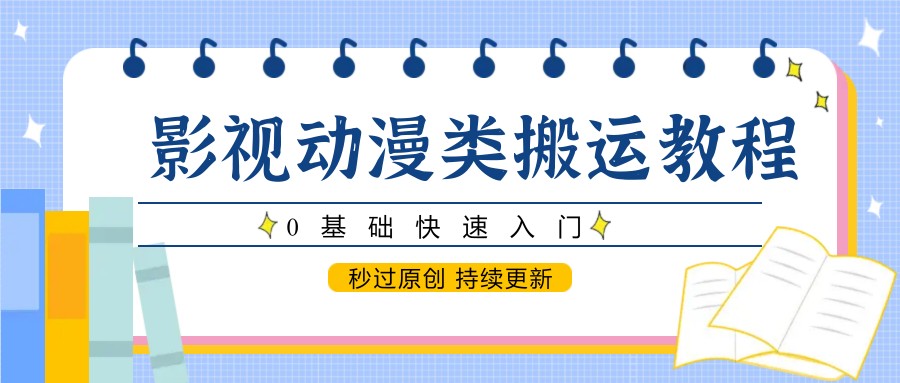 影视动漫类搬运教程，0基础快速入门，秒过原创 持续更新-秦汉日记