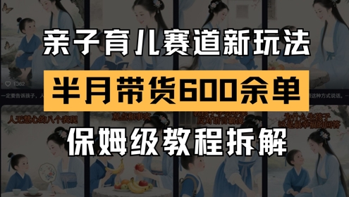 AI亲子育儿赛道新玩法，新号半个月带货600多单，保姆级教程拆解-秦汉日记