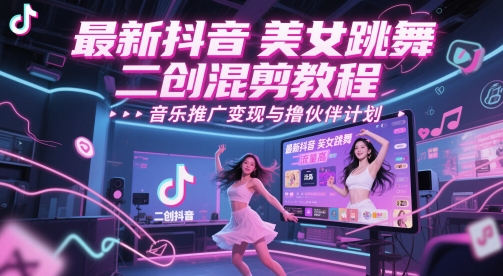 最新抖音美女跳舞二创混剪教程，流量高，音乐推广变现与撸伙伴计划-秦汉日记