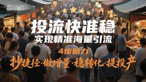 投流快准稳，实现精准海量引流，4步助力，抄捷径·做增量·稳转化·提投产-秦汉日记
