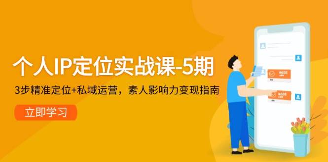 个人IP定位实战课-5期，3步精准定位+私域运营，素人影响力变现指南-秦汉日记