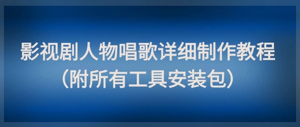 影视剧人物唱歌详细制作教程，点赞量动辄几十W(附所有工具安装包)-秦汉日记