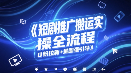 短剧推广搬运实操全流程，0粉拉新+星图强引导-秦汉日记